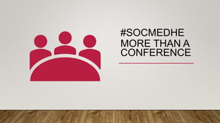 #SOCMEDHE
MORE THAN A
CONFERENCE
 