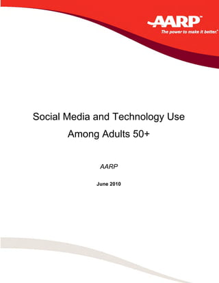 Social Media and Technology Use
                  Among Adults 50+


                                  AARP

                                 June 2010




Social Media and Technology Use Among Adults 50+   (AARP 2010)
 