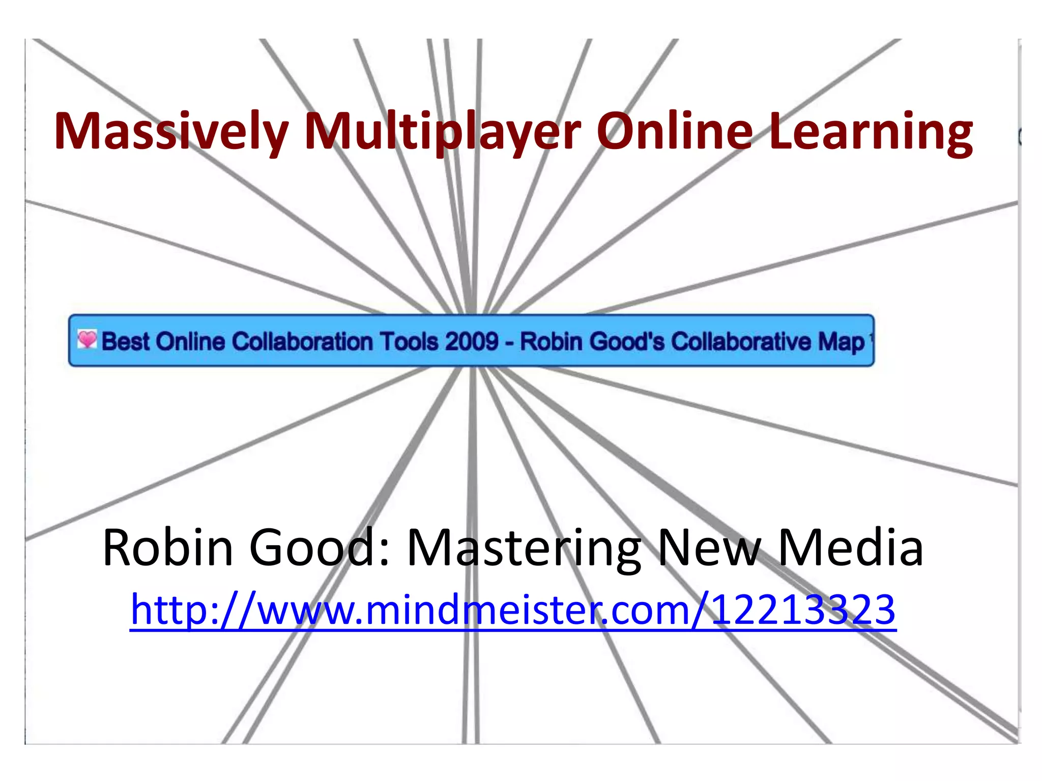 Massively Multiplayer Online LearningRobin Good: Mastering New Mediahttp://www.mindmeister.com/12213323