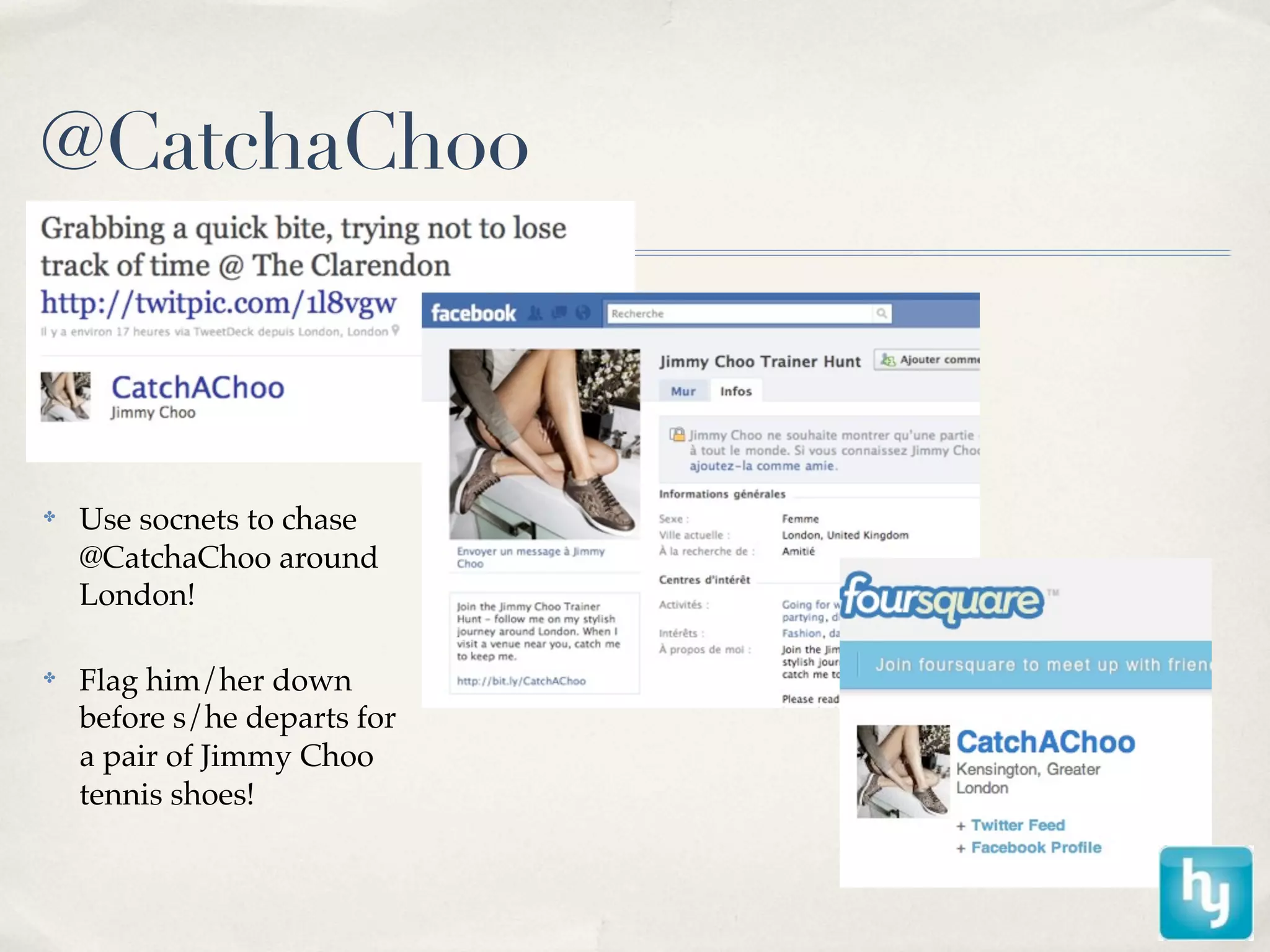 @CatchaChoo



✤
    Use socnets to chase
    @CatchaChoo around
    London!

✤
    Flag him/her down
    before s/he departs for
    a pair of Jimmy Choo
    tennis shoes!
 