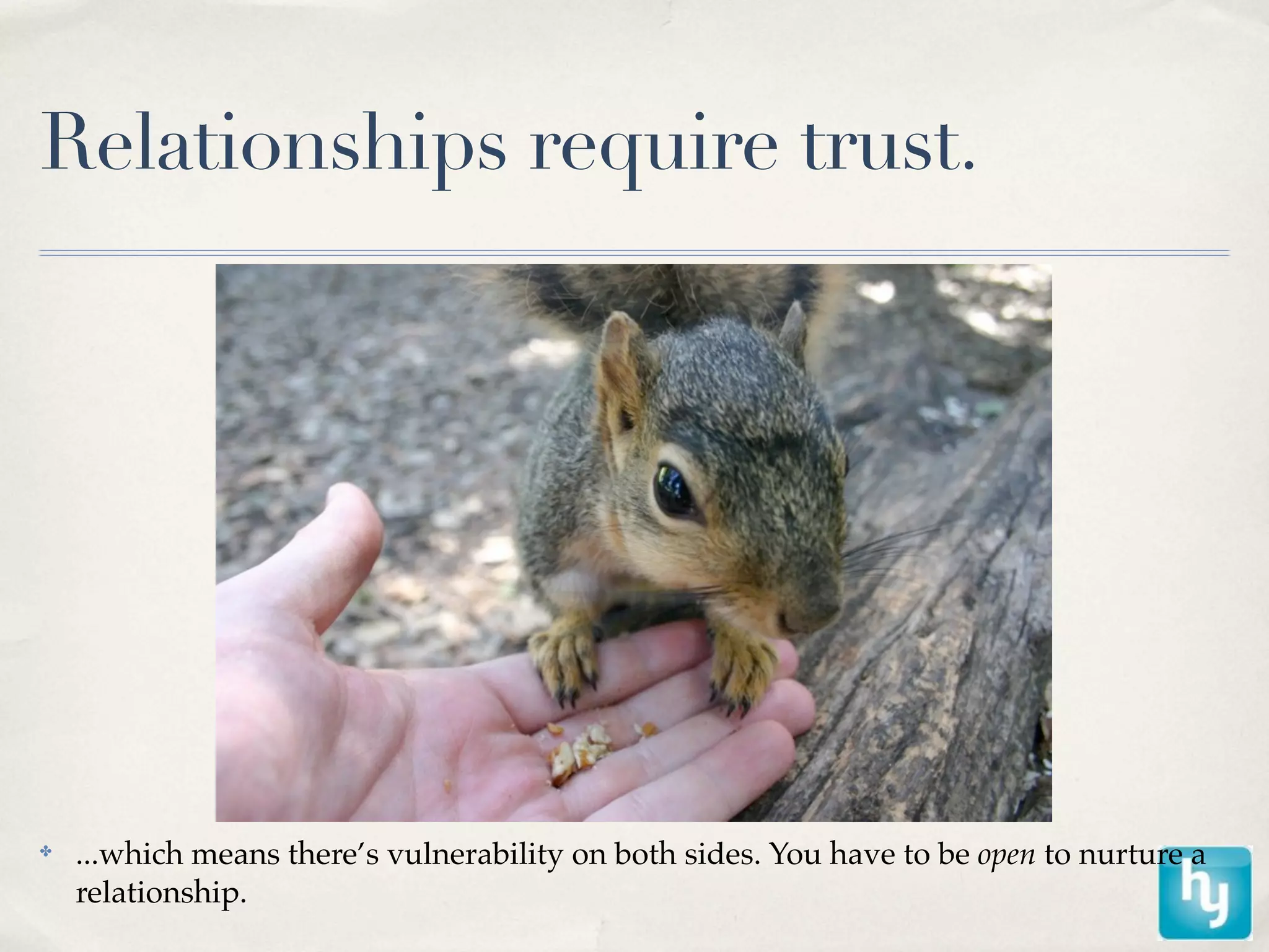 Relationships require trust.




✤
    ...which means there’s vulnerability on both sides. You have to be open to nurture a
    relationship.
 