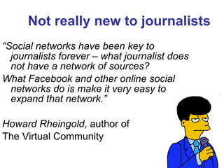 Beats <=> Social Media  “ Social networks have been key to journalists forever –  what journalist does not have a network of sources ?  What Facebook and other online social networks do is make it very easy to expand that network.” Howard Rheingold , author of  The Virtual Community  