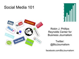 Social Media 101 Robin J. Phillips Reynolds Center for Business Journalism Twitter: @BizJournalism facebook.com/BizJournalism 