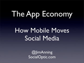 The App Economy
How Mobile Moves
  Social Media
      @JimAnning
    SocialOptic.com
 