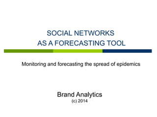 SOCIAL NETWORKS
AS A FORECASTING TOOL
Brand Analytics
(с) 2014
Monitoring and forecasting the spread of epidemics
 