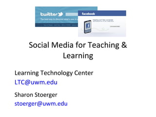 Social Media for Teaching & Learning Learning Technology Center [email_address]   Sharon Stoerger [email_address] 