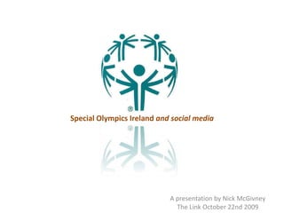 Special Olympics Ireland and social media A presentation by Nick McGivney The Link October 22nd 2009 