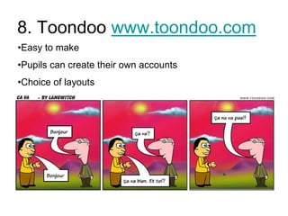 8. Toondoo www.toondoo.com
•Easy to make
•Pupils can create their own accounts
•Choice of layouts

 