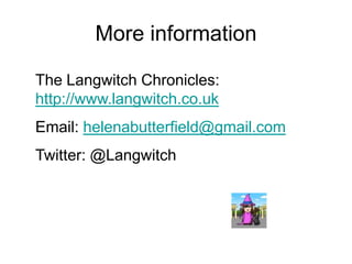 More information
The Langwitch Chronicles:
http://www.langwitch.co.uk
Email: helenabutterfield@gmail.com
Twitter: @Langwitch

 