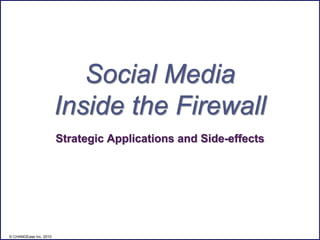 Social Media
                        Inside the Firewall
                        Strategic Applications and Side-effects




© CHANGEase Inc. 2010
 