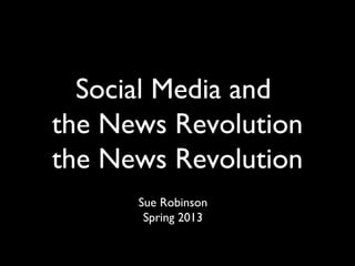 Social Media and
the News Revolution
the News Revolution
      Sue Robinson
       Spring 2013
 
