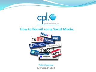 How to Recruit using Social Media. Peter Cosgrove February 3rd 2011 