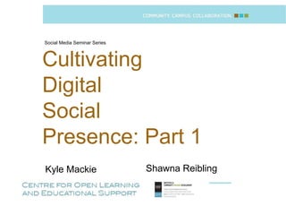 Social Media Seminar Series Shawna Reibling Cultivating  Digital  Social  Presence: Part 1 Kyle Mackie  