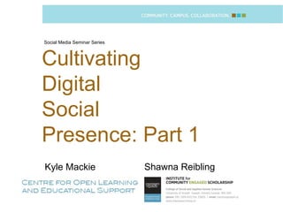 Social Media Seminar Series
Shawna Reibling
Cultivating
Digital
Social
Presence: Part 1
Kyle Mackie
 