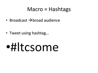 Macro = Hashtags Broadcast   broad audience Tweet using hashtag… #ltcsome 