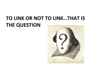 TO LINK OR NOT TO LINK…THAT IS THE QUESTION 
