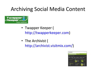 Archiving Social Media Content Twapper Keeper ( http://twapperkeeper.com ) The Archivist ( http://archivist.visitmix.com/ ) 