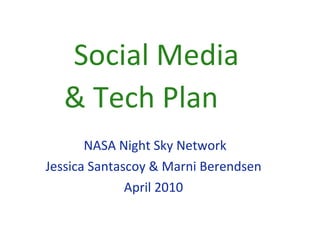 Social Media  & Tech Plan NASA Night Sky Network Jessica Santascoy & Marni Berendsen April 2010 