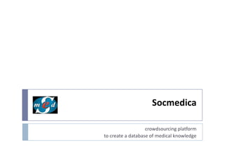 Socmedica
crowdsourcing platform
to create a database of medical knowledge

 