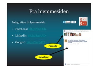 Fra hjemmesiden
Integration til hjemmeside
• Facebook: bit.ly/VoKTdy
• Linkedin: bit.ly/SA0UiD
• Google+: bit.ly/VoLMTA
Facepile
Newsfeed
 
