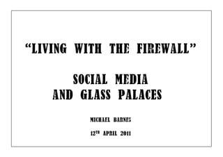 “living with the FirewaLL”

       SociaL MeDia
    anD GlASS PAlACES
         MichaeL Barnes

         12th ApriL 2011
 