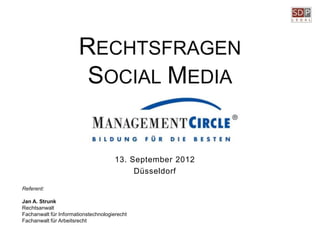 RECHTSFRAGEN
                        SOCIAL MEDIA


                                      13. September 2012
                                           Düsseldorf

Referent:

Jan A. Strunk
Rechtsanwalt
Fachanwalt für Informationstechnologierecht
Fachanwalt für Arbeitsrecht
 