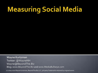 Measuring Social Media Wayne KurtzmanTwitter: @WayneNHWayne@BeyondThe.BizBlog: www.BeyondThe.Bizandwww.MediaBullseye.com (c) 2009-2010 Wayne Kurtzman, BeyondThe.Biz LLC, 3rd party Trademarks retained by original owner. 