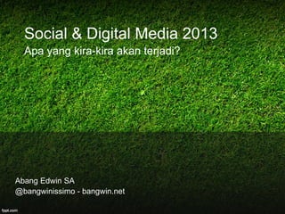 Social & Digital Media 2013
  Apa yang kira-kira akan terjadi?




Abang Edwin SA
@bangwinissimo - bangwin.net
 