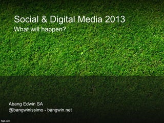 Social & Digital Media 2013
What will happen?
Abang Edwin SA
@bangwinissimo - bangwin.net
 