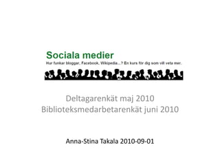 Deltagarenkät maj 2010 Biblioteksmedarbetarenkät juni 2010 Anna-Stina Takala 2010-09-01 