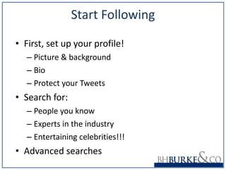 Start Following First, set up your profile! Picture & background Bio Protect your Tweets Search for: People you know Experts in the industry Entertaining celebrities!!! Advanced searches 