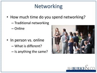 Networking How much time do you spend networking? Traditional networking Online In person vs. online  What is different? Is anything the same? 