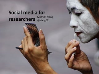 Social media for
            Mathias Klang
researchers @klang67
 