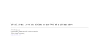 Social Media: Uses and Abuses of the Web as a Social Space ,[object Object],[object Object],[object Object],[object Object]