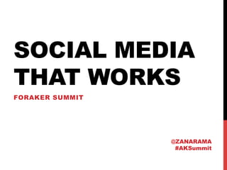 SOCIAL MEDIA
THAT WORKS
FORAKER SUMMIT




                 @ZANARAMA
                  #AKSummit
 