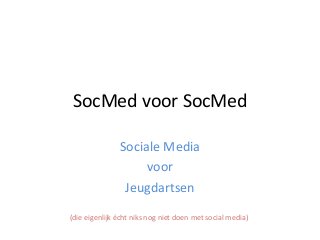 SocMed voor SocMed
Sociale Media
voor
Jeugdartsen
(die eigenlijk écht niks nog niet doen met social media)

 