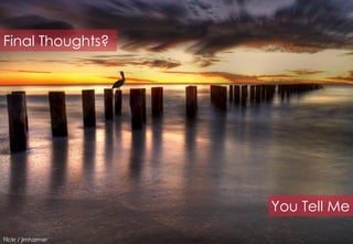 Final Thoughts?




                     You Tell Me

Flickr / jimharmer
 