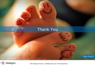 Thank You




                                                                                           Very much!
Flickr / meddygarnet


                       © 2011 Biztegra Partners – All Rights Reserved - Do Not Reproduce
 