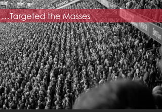 …Targeted the Masses
 