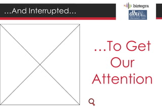 …And Interrupted…




                    …To Get
                       Our
                    Attention
 