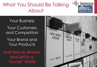 What You Should Be Talking
         About
  Your Business
  Your Customers
 and Competitors
 Your Brand and
  Your Products
And How to Market
   and Sell in a
  “Social” World
 