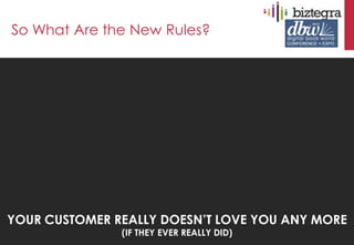 So What Are the New Rules?




YOUR CUSTOMER REALLY DOESN’T LOVE YOU ANY MORE
               (IF THEY EVER REALLY DID)
 