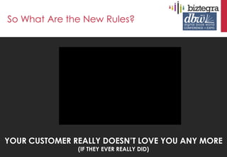 So What Are the New Rules?




YOUR CUSTOMER REALLY DOESN’T LOVE YOU ANY MORE
               (IF THEY EVER REALLY DID)
 
