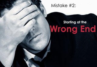 Mistake #2:


     Starting at the

Wrong End
 