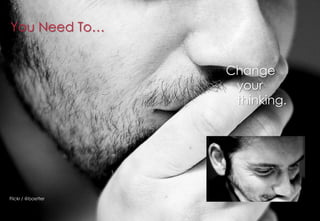 You Need To…


                    Change
                     your
                     thinking.




Flickr / @boetter
 
