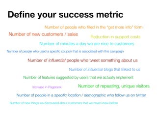 Deﬁne your success metric
                         Number of people who ﬁlled in the “get more info” form
 Number of new c...