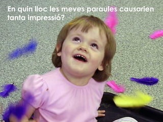 En quin lloc les meves paraules causarien tanta impressió? 