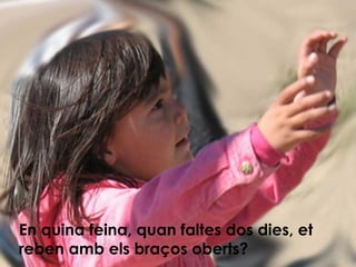 En quina feina, quan faltes dos dies, et reben amb els braços oberts? 