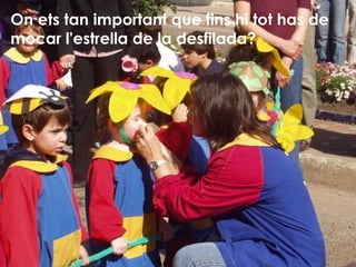 On ets tan important que fins hi tot has de mocar l'estrella de la desfilada? 