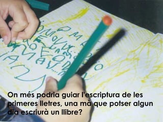 On més podria guiar l'escriptura de les primeres lletres, una mà que potser algun dia escriurà un llibre? 